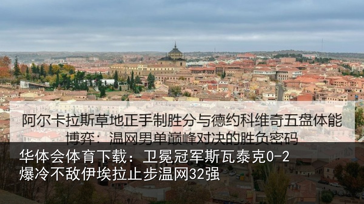 华体会体育下载：卫冕冠军斯瓦泰克0-2爆冷不敌伊埃拉止步温网32强