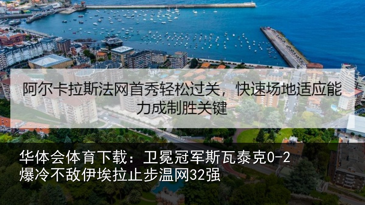 华体会体育下载：卫冕冠军斯瓦泰克0-2爆冷不敌伊埃拉止步温网32强