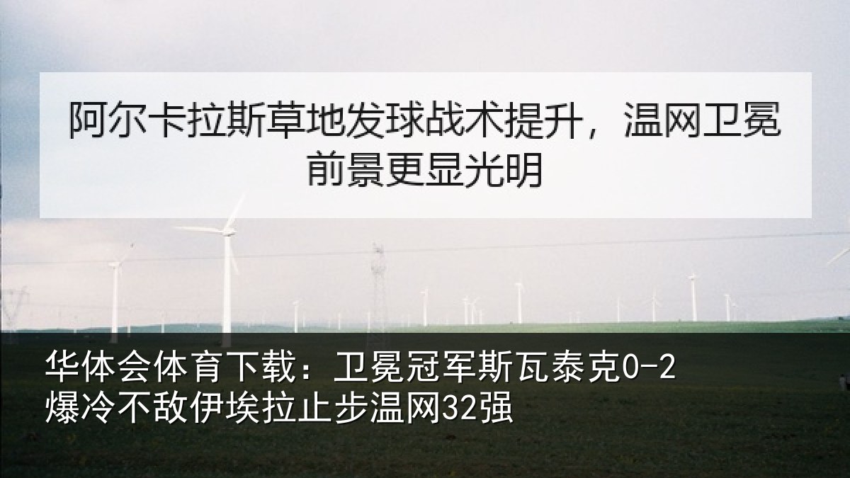 华体会体育下载:卫冕冠军斯瓦泰克0-2爆冷不敌伊埃拉止步温网32强