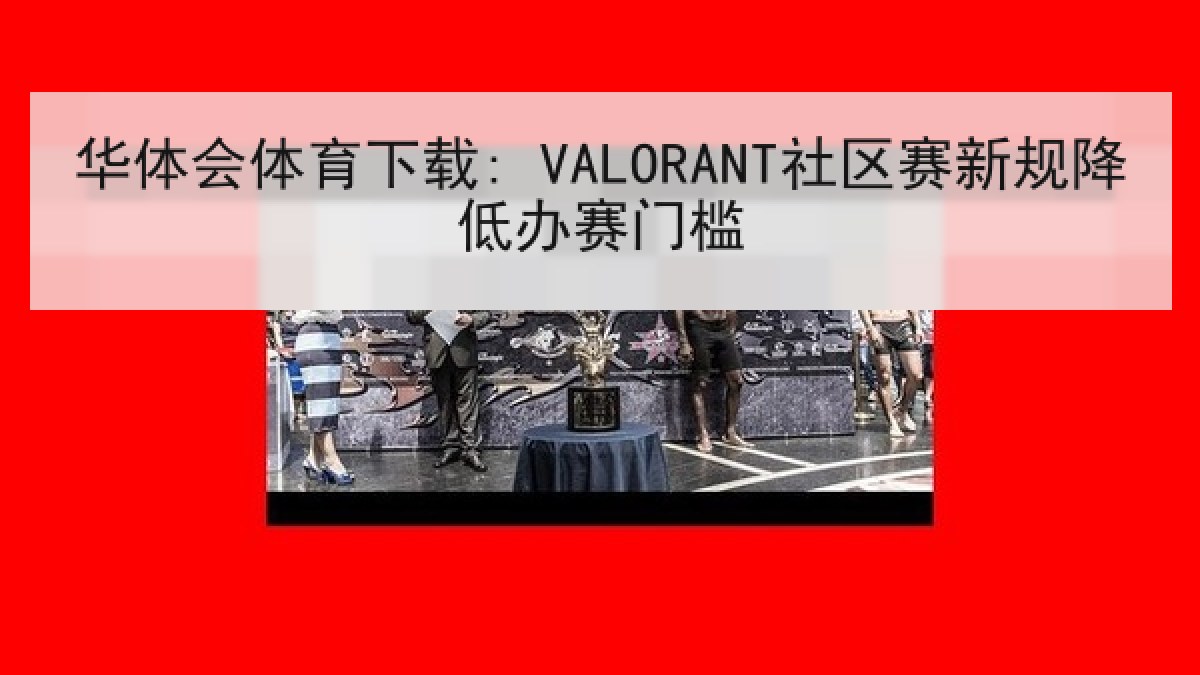 华体会体育下载: VALORANT社区赛新规降低办赛门槛