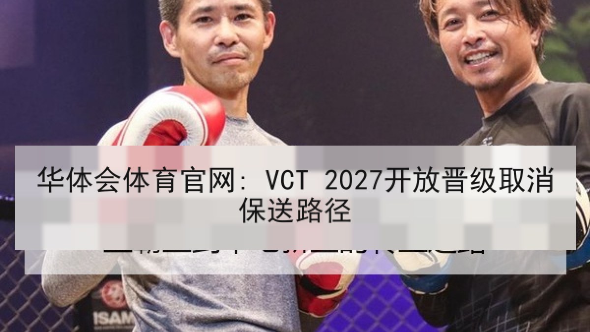 华体会体育官网: VCT 2027开放晋级取消保送路径