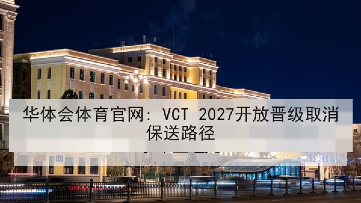 华体会体育官网: VCT 2027开放晋级取消保送路径
