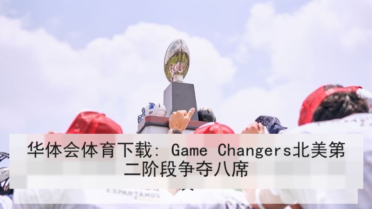 华体会体育下载: Game Changers北美第二阶段争夺八席