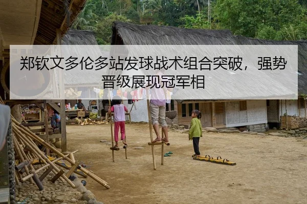 郑钦文多伦多站发球战术组合突破，强势晋级展现冠军相