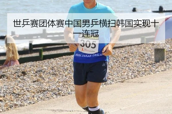 世乒赛团体赛中国男乒横扫韩国实现十一连冠