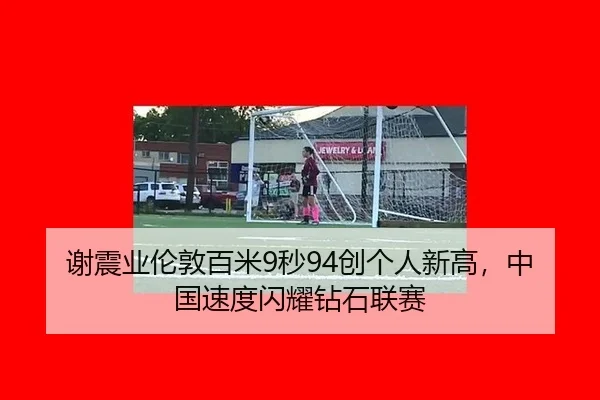 谢震业伦敦百米9秒94创个人新高，中国速度闪耀钻石联赛