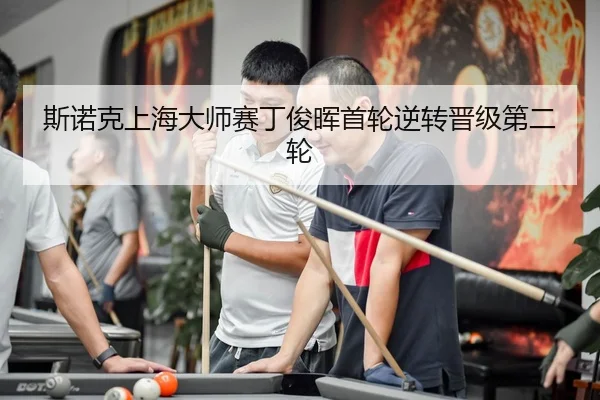 斯诺克上海大师赛丁俊晖首轮逆转晋级第二轮