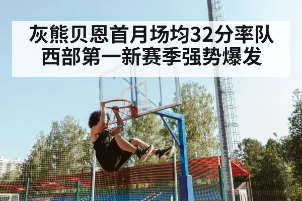 灰熊贝恩首月场均32分率队西部第一新赛季强势爆发