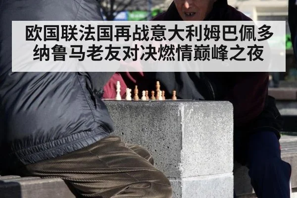 欧国联法国再战意大利姆巴佩多纳鲁马老友对决燃情巅峰之夜
