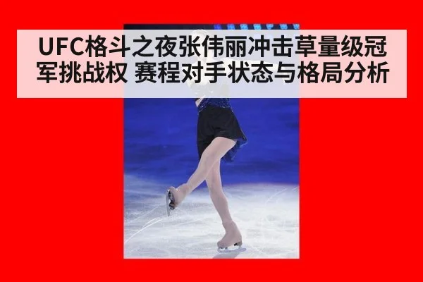 UFC格斗之夜张伟丽冲击草量级冠军挑战权 赛程对手状态与格局分析